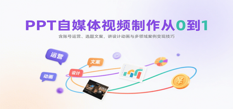 PPT自媒体视频制作从0到1:含账号运营、选题文案,讲设计动画与多领域案例变现技巧跨境课程-外贸教程-精品网课-电商运营课库课堂