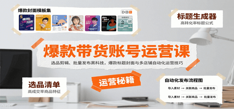爆款带货账号运营课：选品剪辑、批量发布黑科技，爆款标题封面与多店铺自动化运营技巧跨境课程-外贸教程-精品网课-电商运营课库课堂