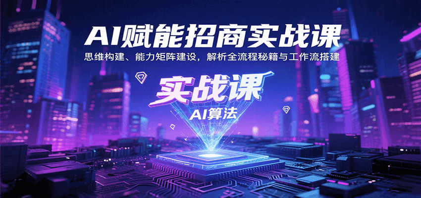AI赋能招商实战课：思维构建、能力矩阵建设，解析全流程秘籍与工作流搭建跨境课程-外贸教程-精品网课-电商运营课库课堂