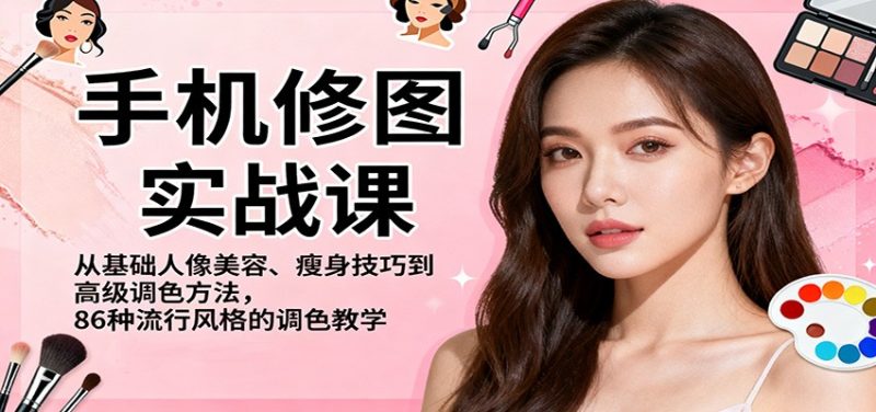 手机修图实战课，从基础人像美容、瘦身技巧到高级调色方法，86种流行风格的调色教学跨境课程-外贸教程-精品网课-电商运营课库课堂