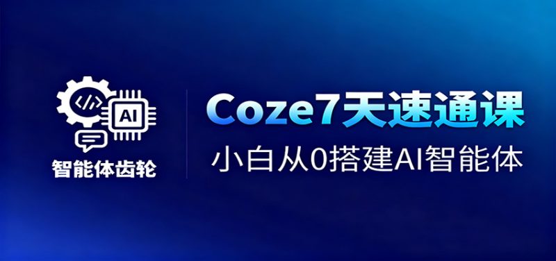 Coze7天速通课，小白从0搭建AI智能体+短视频工作流跨境课程-外贸教程-精品网课-电商运营课库课堂