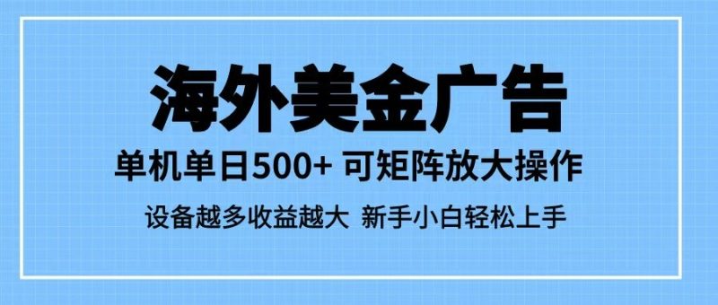 最新蓝海市场，海外美金广告，单设备500+，矩阵放大操作，设备越多收益越大跨境课程-外贸教程-精品网课-电商运营课库课堂