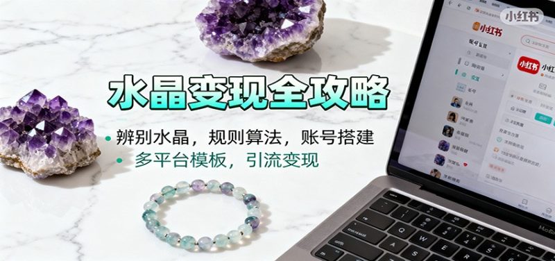 水晶小红书起号课：辨别水晶，规则算法，账号搭建，多平台模板，引流变现跨境课程-外贸教程-精品网课-电商运营课库课堂
