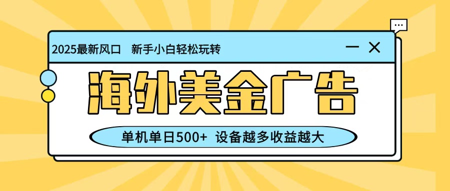 最新蓝海项目，海外美金广告，单机单日500+，可矩阵放大，设备越多收益越大跨境课程-外贸教程-精品网课-电商运营课库课堂