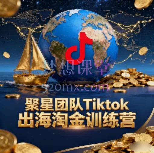 聚星团队Tiktok出海淘金训练营：零基础掌握海外短视频运营与变现跨境课程-外贸教程-精品网课-电商运营课库课堂