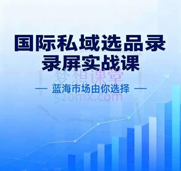 2025国际私域选品录屏实战课：蓝海市场由你选择跨境课程-外贸教程-精品网课-电商运营课库课堂