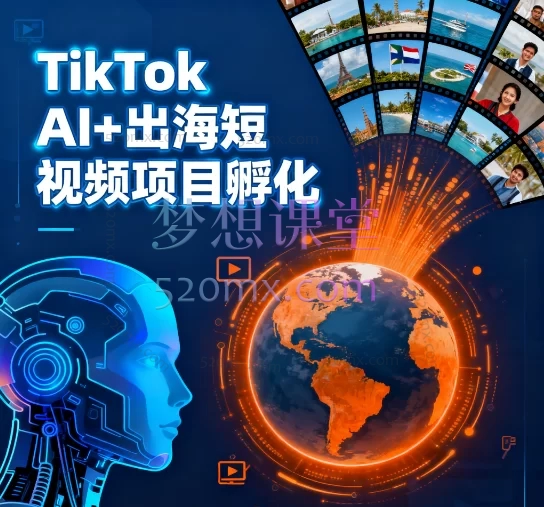 TikTok AI+出海短视频项目孵化：从0-1掌握AI原创带货与全球运营跨境课程-外贸教程-精品网课-电商运营课库课堂