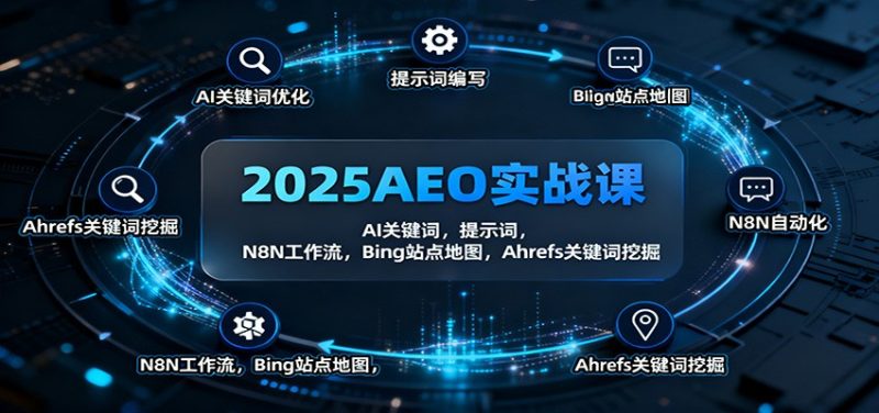 2025AEO实战课:AI关键词,提示词,N8N工作流,Bing站点地图,Ahrefs关键词挖掘跨境课程-外贸教程-精品网课-电商运营课库课堂