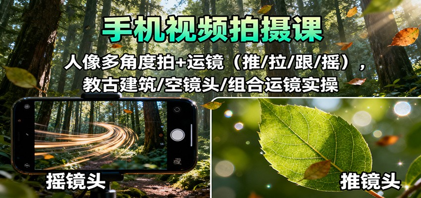 手机视频拍摄课：人像多角度拍+运镜（推/拉/跟/摇），古建筑/空镜头/组合运镜实操跨境课程-外贸教程-精品网课-电商运营课库课堂
