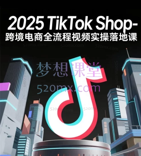 2025TikTok Shop-跨境电商全流程视频实操落地课跨境课程-外贸教程-精品网课-电商运营课库课堂