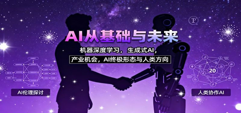 AI从基础与未来,机器深度学习,生成式AI ,产业机会,AI终极形态与人类方向跨境课程-外贸教程-精品网课-电商运营课库课堂