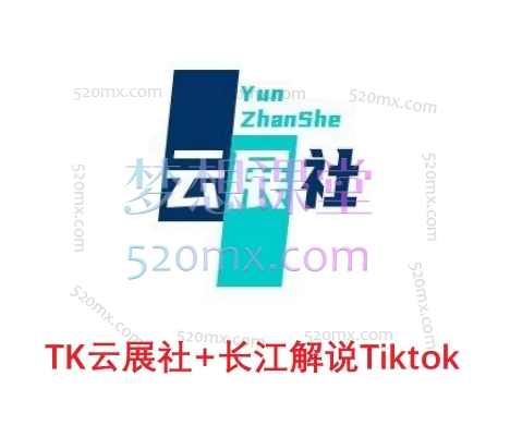 TK云展社+长江解说Tiktok，中视频实操全栈课跨境课程-外贸教程-精品网课-电商运营课库课堂