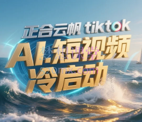 2025正合云帆Tiktok Ai短视频快速冷启动跨境课程-外贸教程-精品网课-电商运营课库课堂