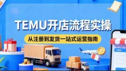 TEMU开店从0到1全流程实操课 | 新手卖家必备指南跨境课程-外贸教程-精品网课-电商运营课库课堂