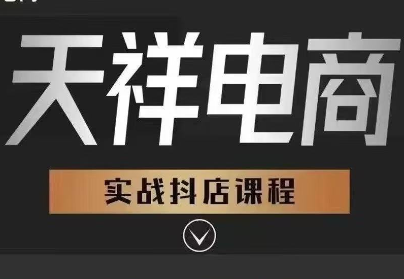 2025 天祥电商抖店运营课程(7 月更新 45 节):从 0 到 1 商品卡流量与达人爆单实战指南跨境课程-外贸教程-精品网课-电商运营课库课堂