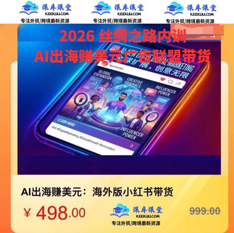 2026丝绸之路内训：AI出海赚美元广告联盟带货赚美金海外版小红书带货实操视频跨境课程-外贸教程-精品网课-电商运营课库课堂