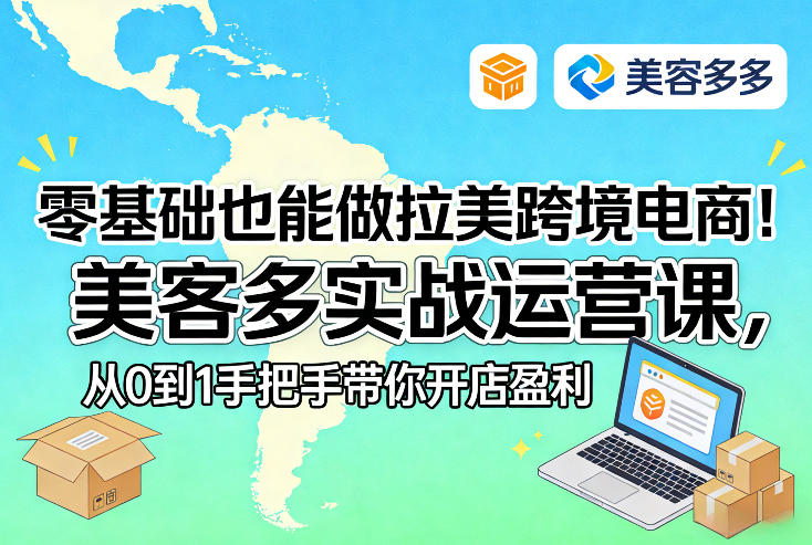 船长跨境美客多实战运营课:从 0 到 1 精通拉美电商全链路指南跨境课程-外贸教程-精品网课-电商运营课库课堂