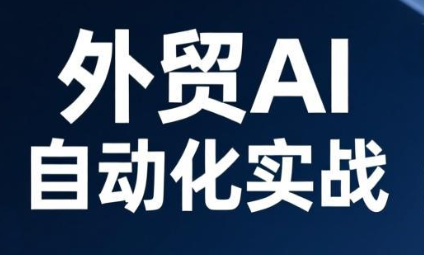 外贸 AI 自动化实战课 智能拓客内容营销效率提升全攻略跨境课程-外贸教程-精品网课-电商运营课库课堂