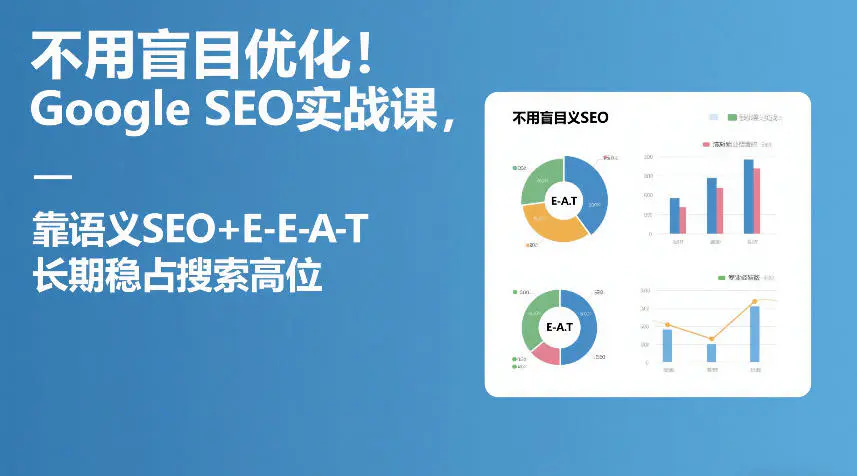 Google SEO 实战课 语义 SEO+E-E-A-T 构建可持续搜索排名优势教程跨境课程-外贸教程-精品网课-电商运营课库课堂