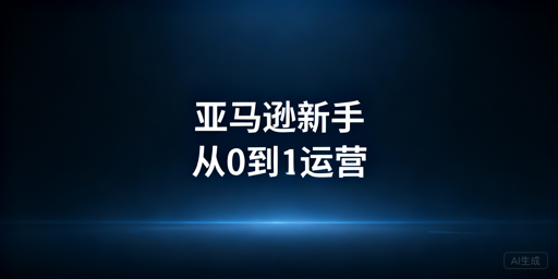 亚马逊新手卖家必修课 从 0 到 1 系统化选品指南 跨境电商蓝海选品实操课跨境课程-外贸教程-精品网课-电商运营课库课堂