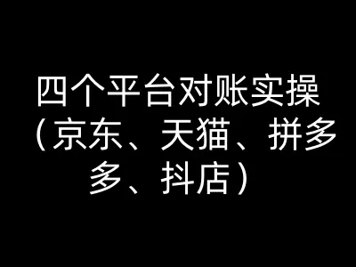 四大平台对账实操教程 京东天猫拼多多抖店电商财务对账全攻略跨境课程-外贸教程-精品网课-电商运营课库课堂