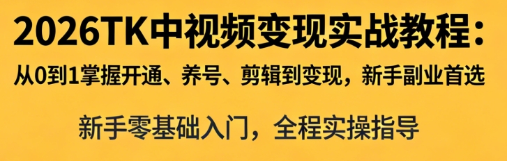 2026 TK 中视频变现实战教程：从 0 到 1 开通养号剪辑变现全攻略 - 课库课堂跨境课程-外贸教程-精品网课-电商运营课库课堂