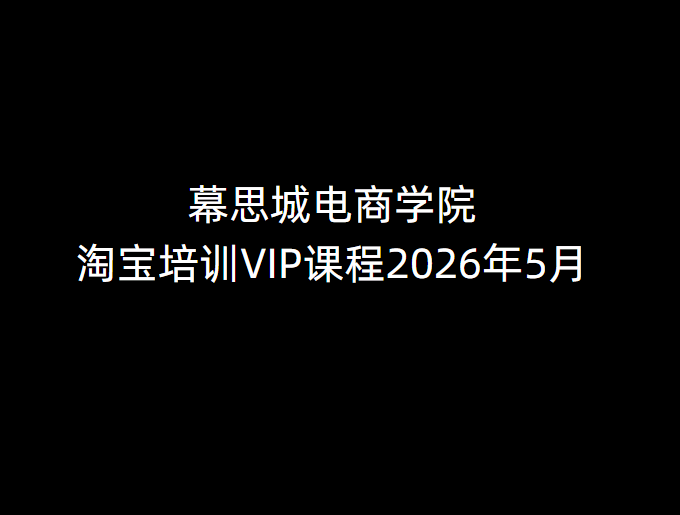 2026 幕思城电商学院淘宝 VIP 运营课程｜搜索改版・直通车・达摩盘・新品爆款实战课跨境课程-外贸教程-精品网课-电商运营课库课堂