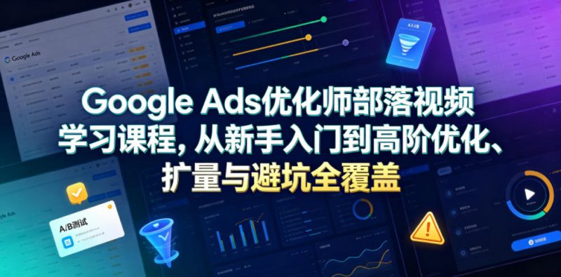 孙谦老师 Google Ads 优化师部落课程-谷歌 FB 跨境投流 AI 落地实战教程跨境课程-外贸教程-精品网课-电商运营课库课堂