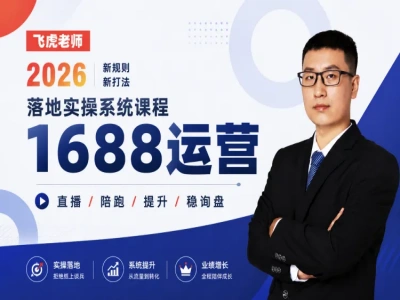 飞虎老师 1688 运营训练营 2026 完整版｜阿里巴巴 1688 开店运营全套实操课程跨境课程-外贸教程-精品网课-电商运营课库课堂