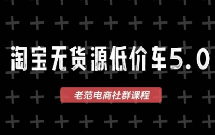 2025‑2026 老范电商社群淘宝无货源低价车 5.0VIP 课程 零库存蓝海选品起店实战教程跨境课程-外贸教程-精品网课-电商运营课库课堂
