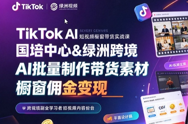 TikTok AI 短视频橱窗带货实战课 - 国培中心 & 绿洲跨境跨境课程-外贸教程-精品网课-电商运营课库课堂