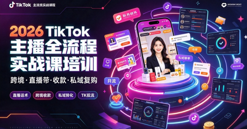 2026TikTok 主播全流程实战课程|从 0 到 1 跨境直播带货系统培训教程,适合 TikTok 跨境主播创业者跨境课程-外贸教程-精品网课-电商运营课库课堂