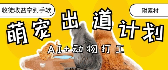 AI+动物打工，治愈系萌宠出道计划，收徒变现到手软跨境课程-外贸教程-精品网课-电商运营课库课堂