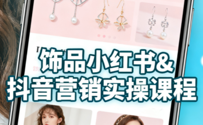 抖音+小红书饰品卖货:货源、开店、内容全教会跨境课程-外贸教程-精品网课-电商运营课库课堂