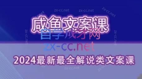 咸鱼老师·2024最新最全解说类文案课跨境课程-外贸教程-精品网课-电商运营课库课堂