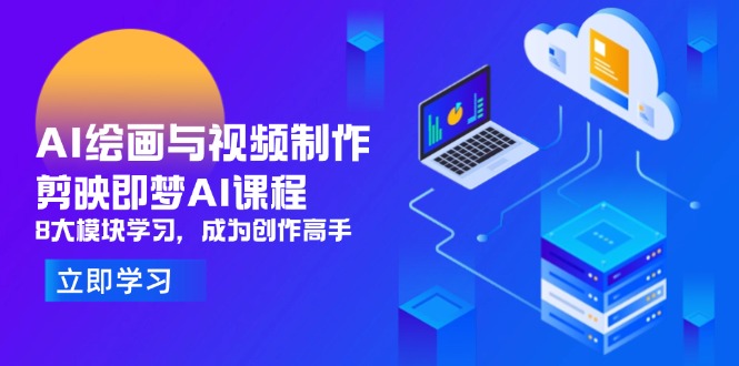 AI绘画与视频制作，剪映即梦AI课程，8大模块学习，成为创作高手跨境课程-外贸教程-精品网课-电商运营课库课堂