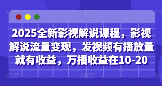 2025全新影视解说课程，影视解说流量变现，发视频有播放量就有收益，万播收益在10-20跨境课程-外贸教程-精品网课-电商运营课库课堂