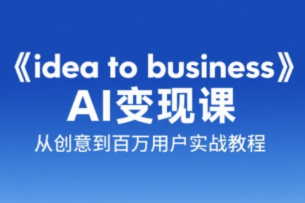 刘小排老师·《idea to business》AI变成变现课跨境课程-外贸教程-精品网课-电商运营课库课堂